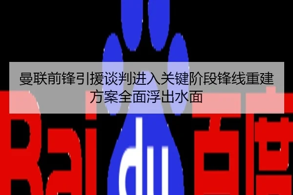 曼联前锋引援谈判进入关键阶段锋线重建方案全面浮出水面